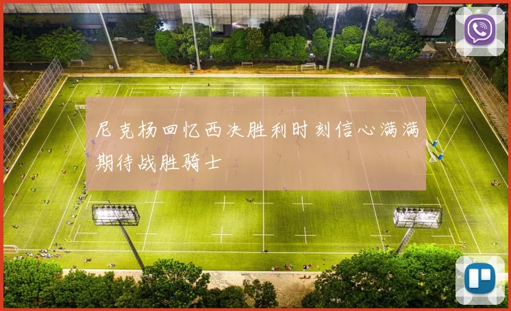 尼克杨回忆西决胜利时刻信心满满期待战胜骑士