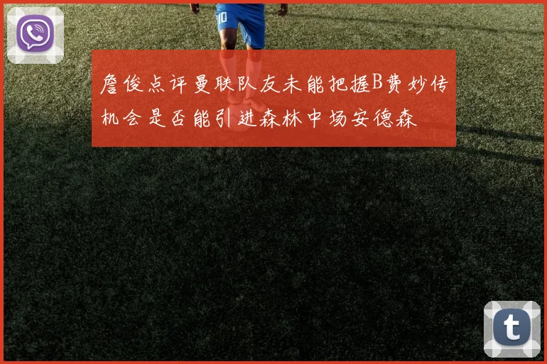 詹俊点评曼联队友未能把握B费妙传机会是否能引进森林中场安德森