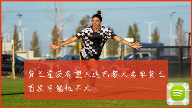 费兰霍茨有望入选巴黎大名单费兰首发可能性不大