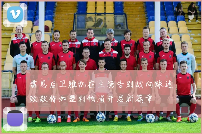 雷恩后卫雅凯在主场告别战向球迷致敬将加盟利物浦开启新篇章