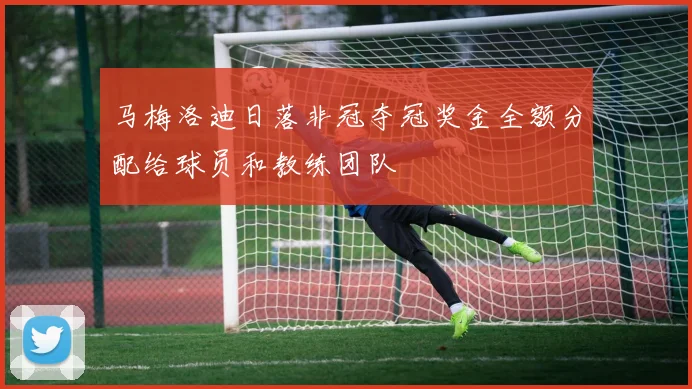 马梅洛迪日落非冠夺冠奖金全额分配给球员和教练团队