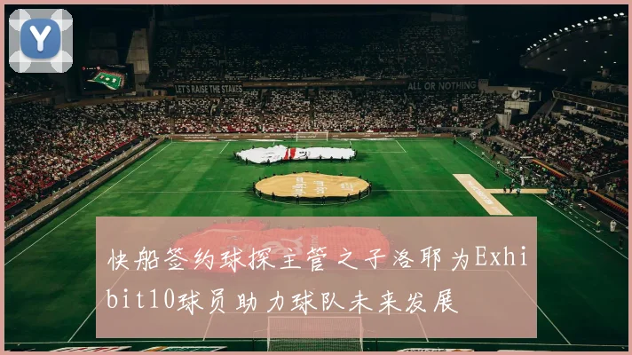 快船签约球探主管之子洛耶为Exhibit10球员助力球队未来发展