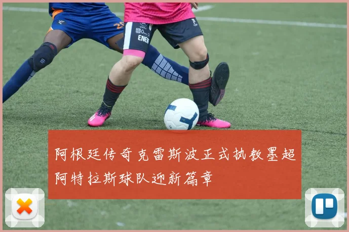 阿根廷传奇克雷斯波正式执教墨超阿特拉斯球队迎新篇章