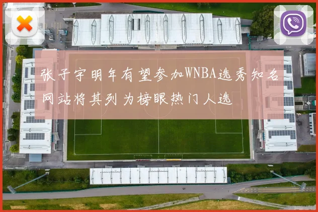张子宇明年有望参加WNBA选秀知名网站将其列为榜眼热门人选