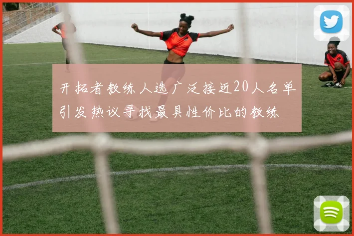 开拓者教练人选广泛接近20人名单引发热议寻找最具性价比的教练