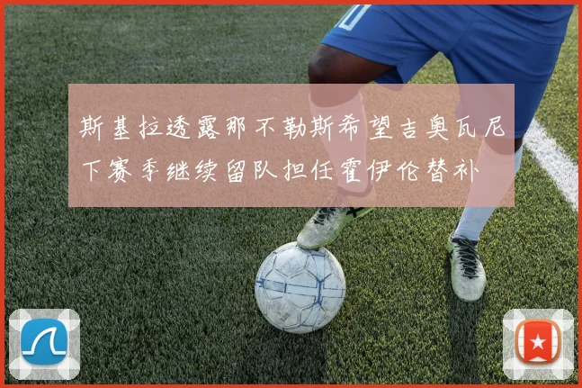 斯基拉透露那不勒斯希望吉奥瓦尼下赛季继续留队担任霍伊伦替补