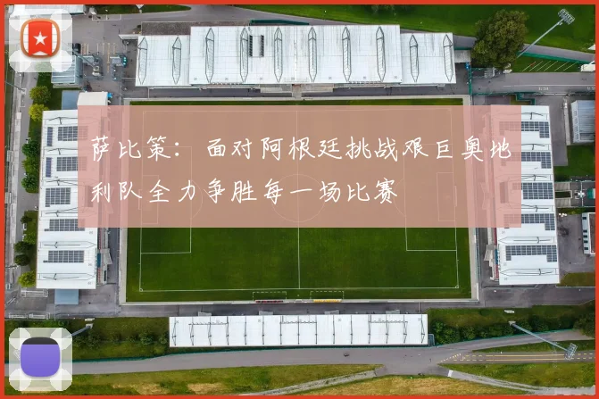 萨比策：面对阿根廷挑战艰巨奥地利队全力争胜每一场比赛